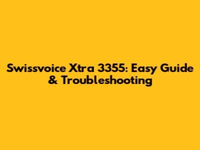 Swissvoice Xtra 3355: Easy Guide & Troubleshooting