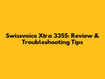Swissvoice Xtra 3355: Review & Troubleshooting Tips