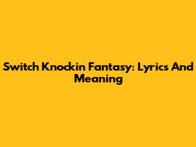 Switch Knockin' Fantasy: Lyrics And Meaning