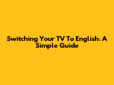 Switching Your TV To English: A Simple Guide