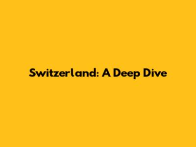 Switzerland: A Deep Dive