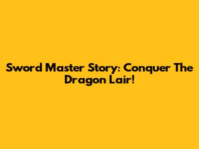 Sword Master Story: Conquer The Dragon Lair!