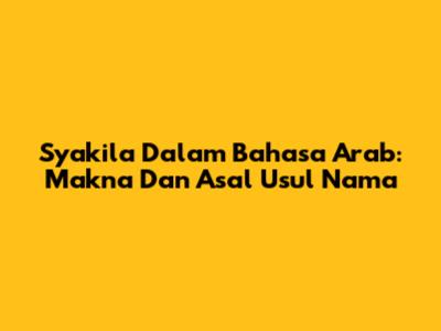 Syakila Dalam Bahasa Arab: Makna Dan Asal Usul Nama