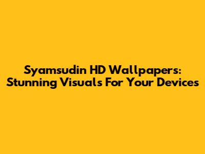 Syamsudin HD Wallpapers: Stunning Visuals For Your Devices