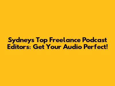 Sydney's Top Freelance Podcast Editors: Get Your Audio Perfect!