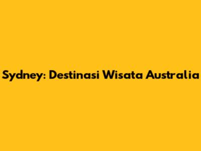 Sydney: Destinasi Wisata Australia