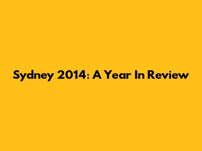 Sydney 2014: A Year In Review