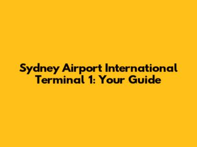 Sydney Airport International Terminal 1: Your Guide