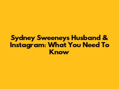 Sydney Sweeney's Husband & Instagram: What You Need To Know