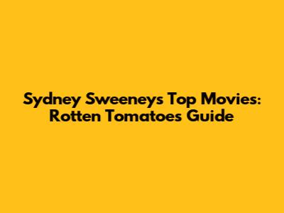 Sydney Sweeney's Top Movies: Rotten Tomatoes Guide