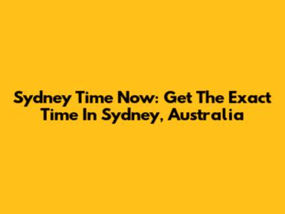 Sydney Time Now: Get The Exact Time In Sydney, Australia