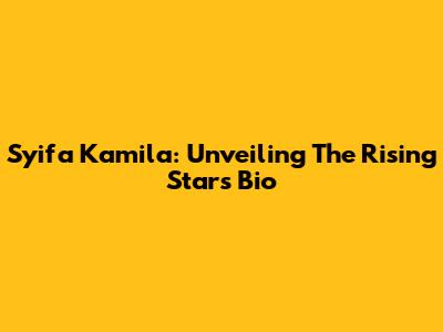 Syifa Kamila: Unveiling The Rising Star's Bio