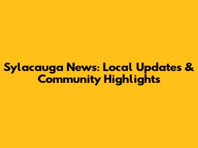Sylacauga News: Local Updates & Community Highlights