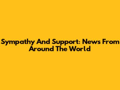 Sympathy And Support: News From Around The World