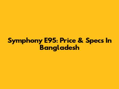 Symphony E95: Price & Specs In Bangladesh