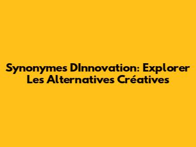 Synonymes D'Innovation: Explorer Les Alternatives Créatives