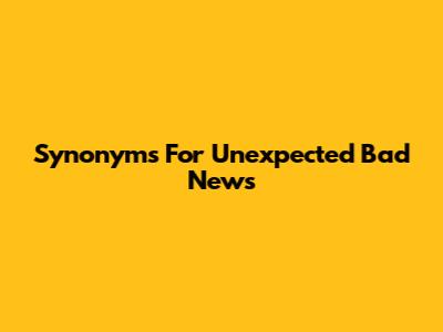 Synonyms For Unexpected Bad News