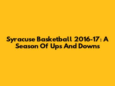 Syracuse Basketball 2016-17: A Season Of Ups And Downs