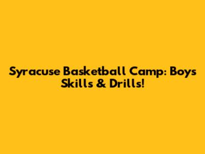 Syracuse Basketball Camp: Boys' Skills & Drills!