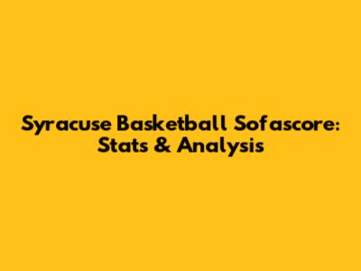 Syracuse Basketball Sofascore: Stats & Analysis