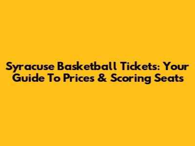 Syracuse Basketball Tickets: Your Guide To Prices & Scoring Seats