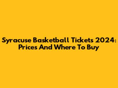 Syracuse Basketball Tickets 2024: Prices And Where To Buy
