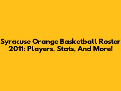 Syracuse Orange Basketball Roster 2011: Players, Stats, And More!
