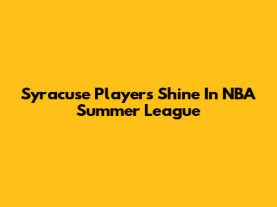 Syracuse Players Shine In NBA Summer League