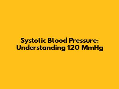 Systolic Blood Pressure: Understanding 120 MmHg