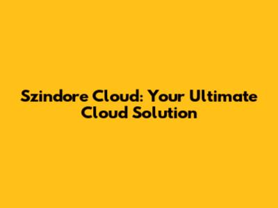 Szindore Cloud: Your Ultimate Cloud Solution