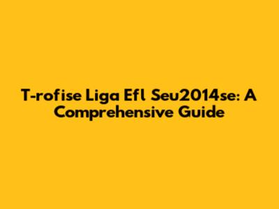 T-rofise Liga Efl Seu2014se: A Comprehensive Guide