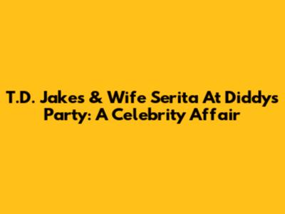 T.D. Jakes & Wife Serita At Diddy's Party: A Celebrity Affair