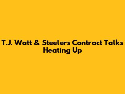T.J. Watt & Steelers Contract Talks Heating Up