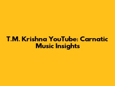 T.M. Krishna YouTube: Carnatic Music Insights