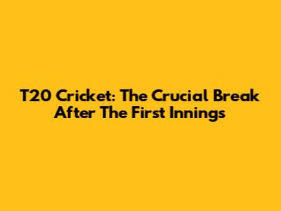 T20 Cricket: The Crucial Break After The First Innings