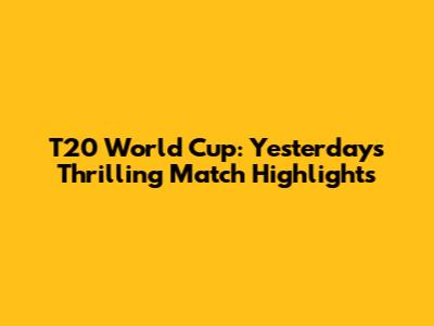T20 World Cup: Yesterday's Thrilling Match Highlights