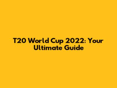 T20 World Cup 2022: Your Ultimate Guide