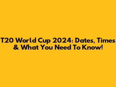 T20 World Cup 2024: Dates, Times & What You Need To Know!