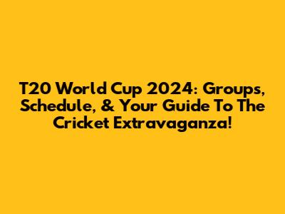 T20 World Cup 2024: Groups, Schedule, & Your Guide To The Cricket Extravaganza!