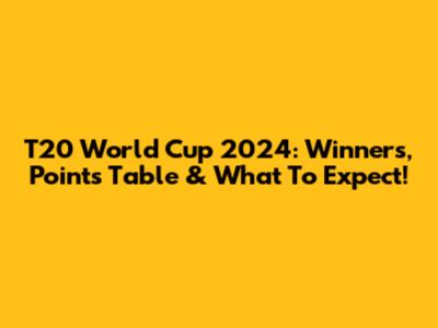 T20 World Cup 2024: Winners, Points Table & What To Expect!