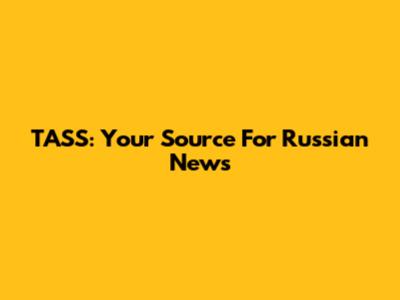 TASS: Your Source For Russian News