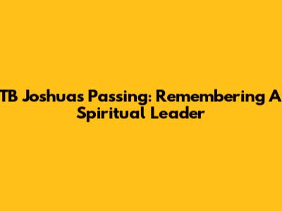 TB Joshua's Passing: Remembering A Spiritual Leader