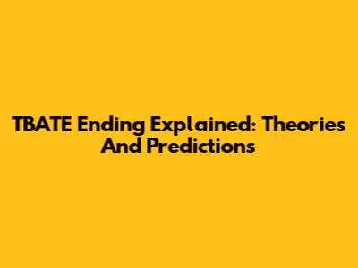TBATE Ending Explained: Theories And Predictions