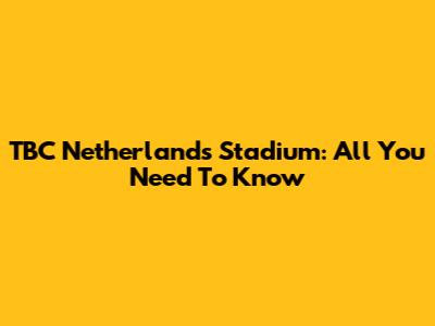 TBC Netherlands Stadium: All You Need To Know