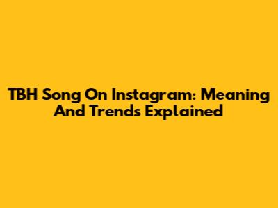 TBH Song On Instagram: Meaning And Trends Explained