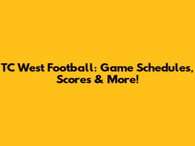 TC West Football: Game Schedules, Scores & More!