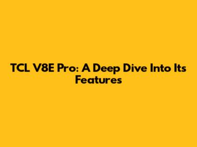 TCL V8E Pro: A Deep Dive Into Its Features