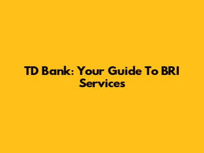 TD Bank: Your Guide To BRI Services