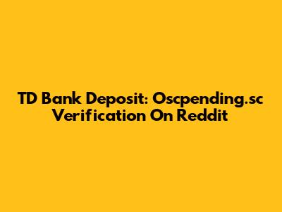 TD Bank Deposit: Oscpending.sc Verification On Reddit