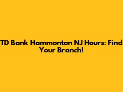 TD Bank Hammonton NJ Hours: Find Your Branch!